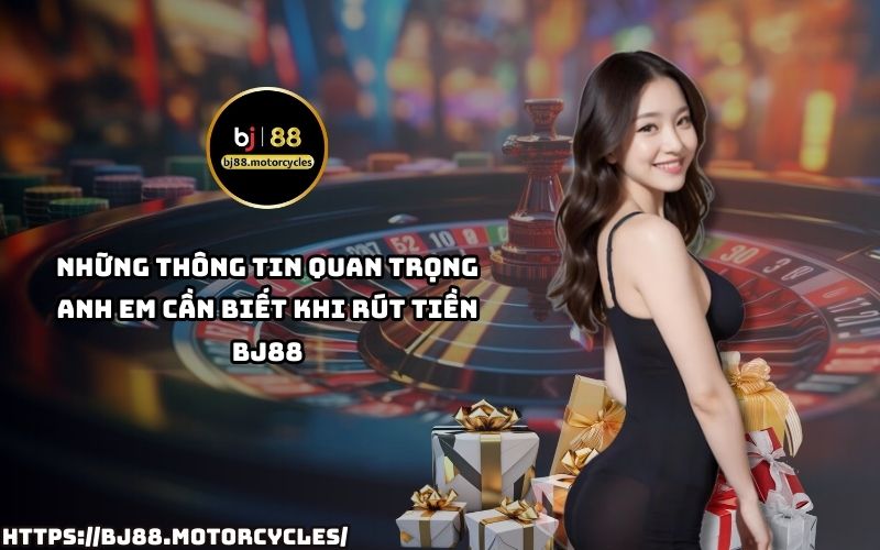Những thông tin quan trọng khi rút tiền BJ88: Hướng dẫn chi tiết, điều kiện rút tiền và các lưu ý cần biết